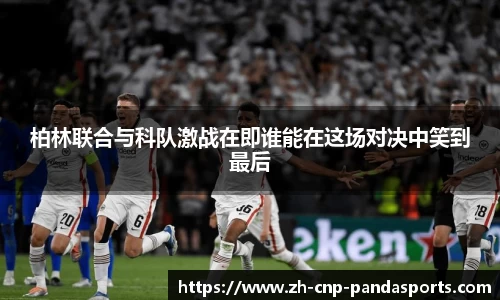 柏林联合与科队激战在即谁能在这场对决中笑到最后