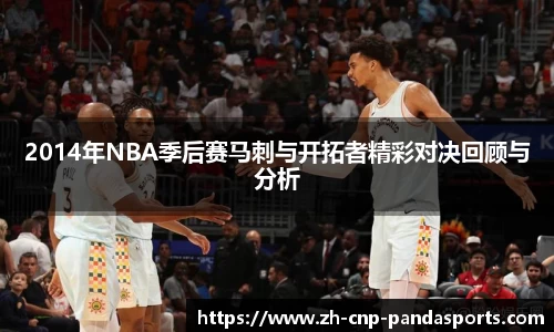 2014年NBA季后赛马刺与开拓者精彩对决回顾与分析